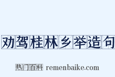 劝驾桂林乡举造句是什么意思的图片